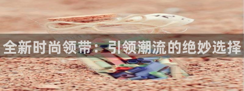华润娱乐找382223：全新时尚领带：引